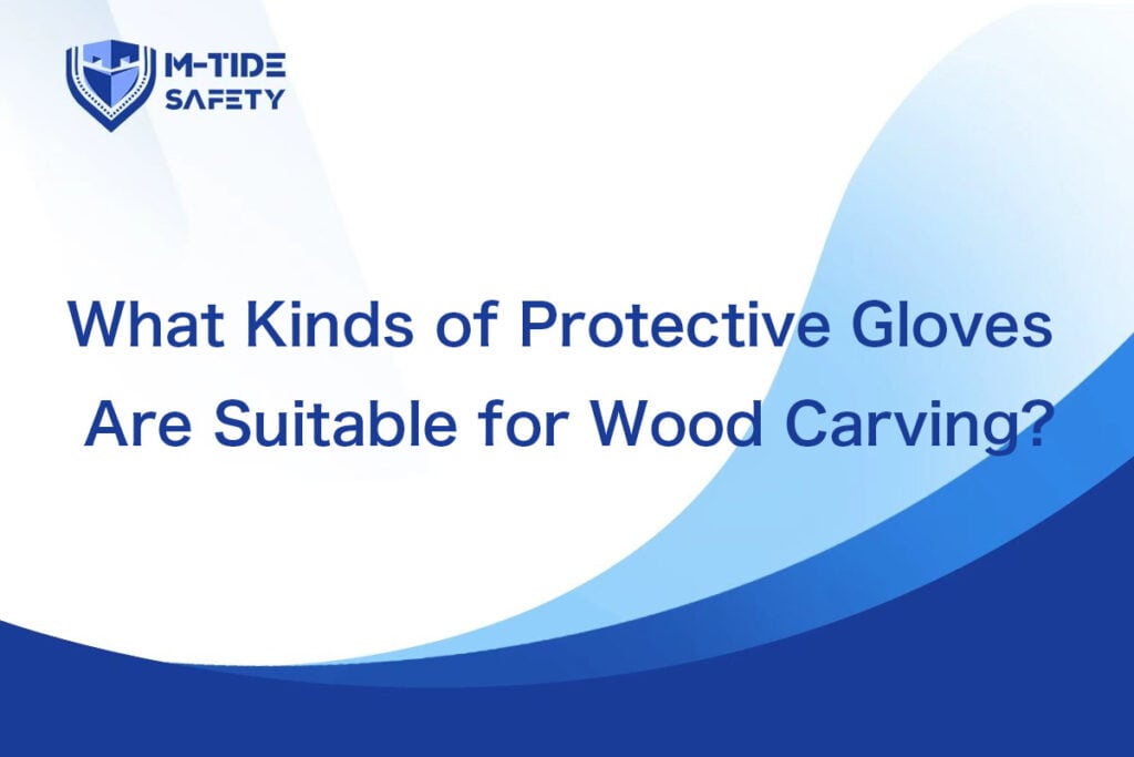 What Kinds of Protective Gloves Are Suitable for Wood Carving?